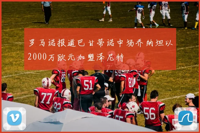 罗马诺报道巴甘蒂诺中场乔纳坦以2000万欧元加盟泽尼特