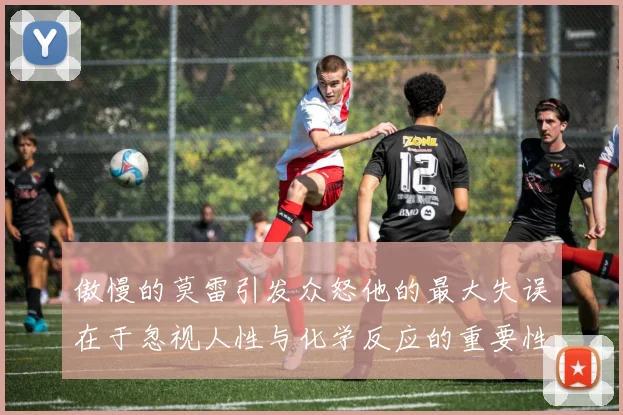 傲慢的莫雷引发众怒他的最大失误在于忽视人性与化学反应的重要性