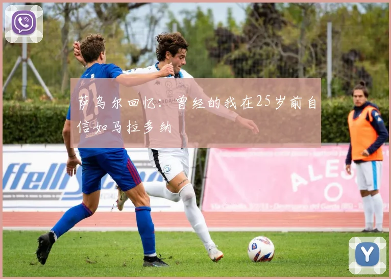 萨乌尔回忆：曾经的我在25岁前自信如马拉多纳
