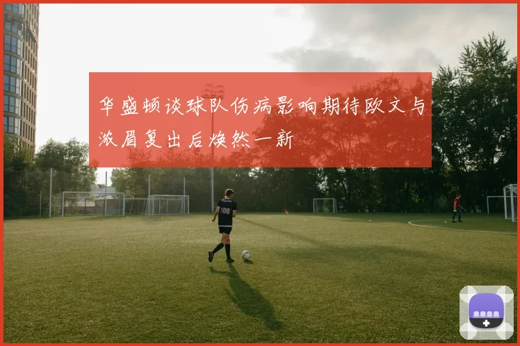 华盛顿谈球队伤病影响期待欧文与浓眉复出后焕然一新