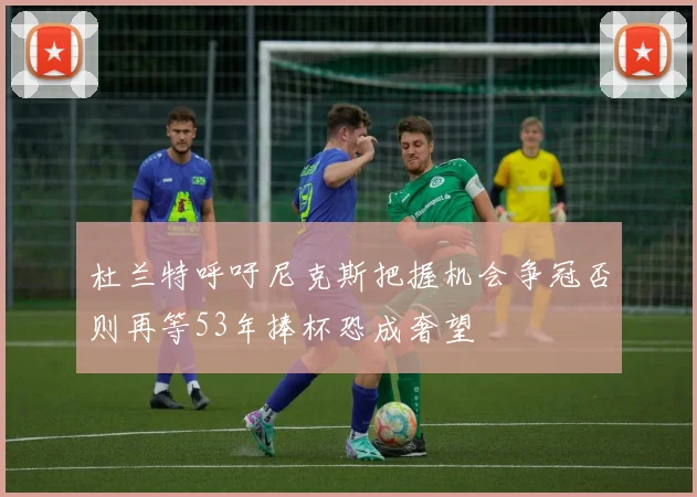 杜兰特呼吁尼克斯把握机会争冠否则再等53年捧杯恐成奢望