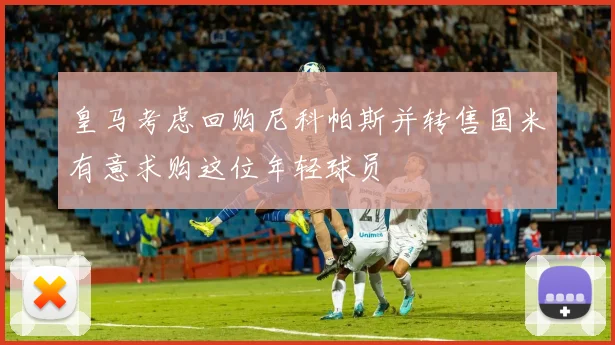 皇马考虑回购尼科帕斯并转售国米有意求购这位年轻球员