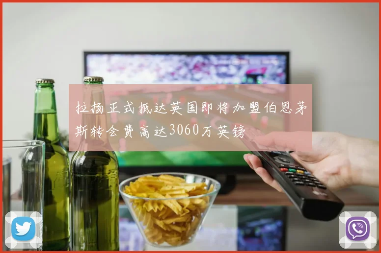 拉扬正式抵达英国即将加盟伯恩茅斯转会费高达3060万英镑