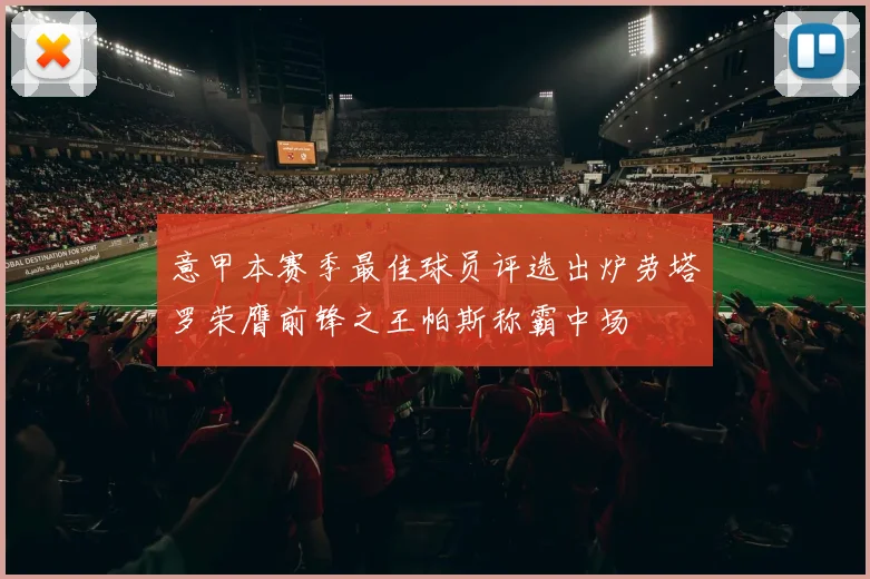 意甲本赛季最佳球员评选出炉劳塔罗荣膺前锋之王帕斯称霸中场