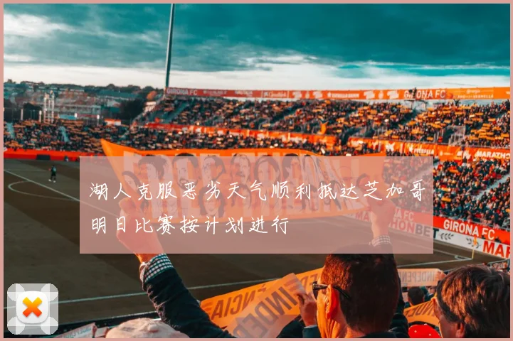 湖人克服恶劣天气顺利抵达芝加哥明日比赛按计划进行