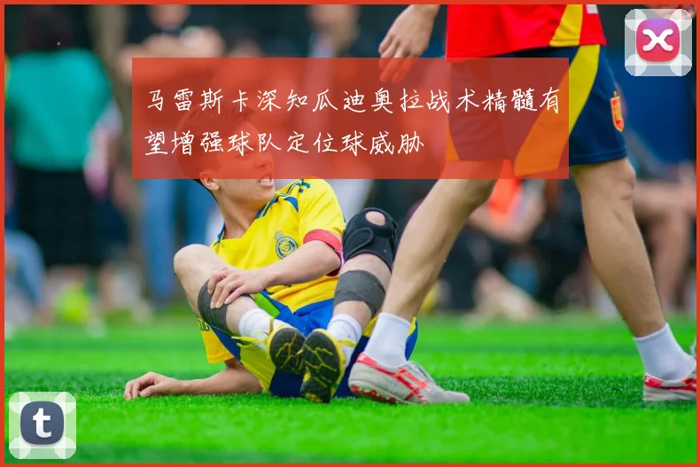 马雷斯卡深知瓜迪奥拉战术精髓有望增强球队定位球威胁