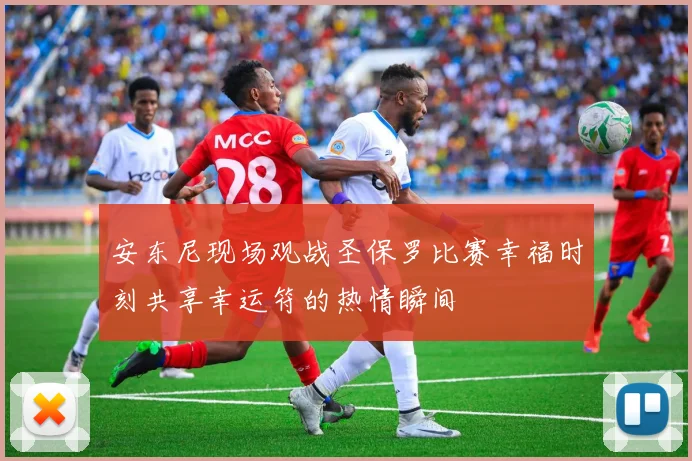 安东尼现场观战圣保罗比赛幸福时刻共享幸运符的热情瞬间